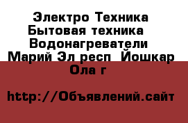 Электро-Техника Бытовая техника - Водонагреватели. Марий Эл респ.,Йошкар-Ола г.